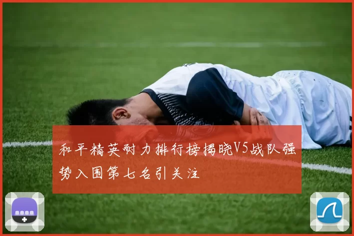 和平精英耐力排行榜揭晓V5战队强势入围第七名引关注