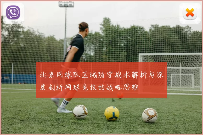 北京网球队区域防守战术解析与深度剖析网球竞技的战略思维