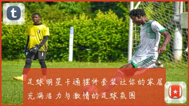 足球明星卡通摆件套装让你的家居充满活力与激情的足球氛围