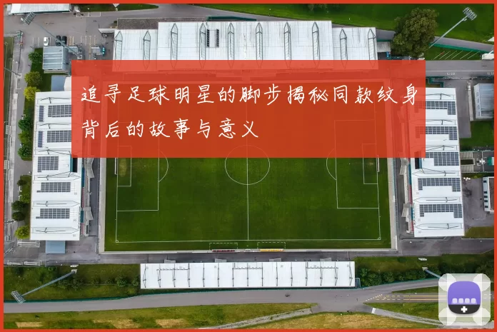 追寻足球明星的脚步揭秘同款纹身背后的故事与意义