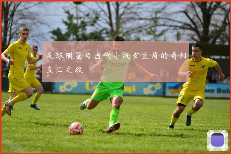 足球明星与当代小说女主角的奇幻交汇之旅