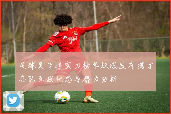 足球灵活性实力榜单权威发布揭示各队竞技状态与潜力分析