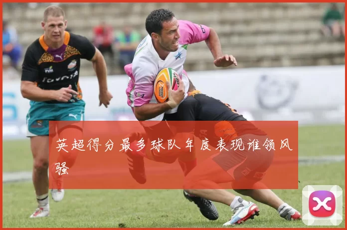 英超得分最多球队年度表现谁领风骚
