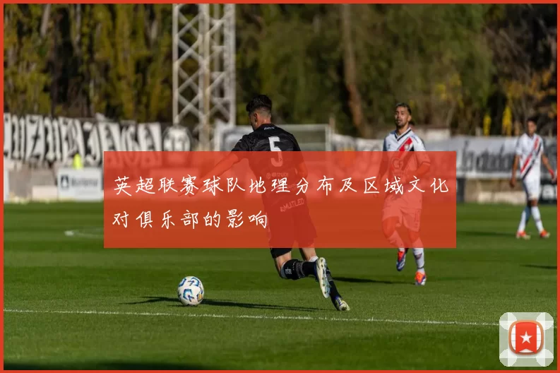 英超联赛球队地理分布及区域文化对俱乐部的影响