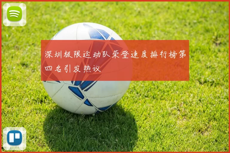深圳极限运动队荣登速度排行榜第四名引发热议