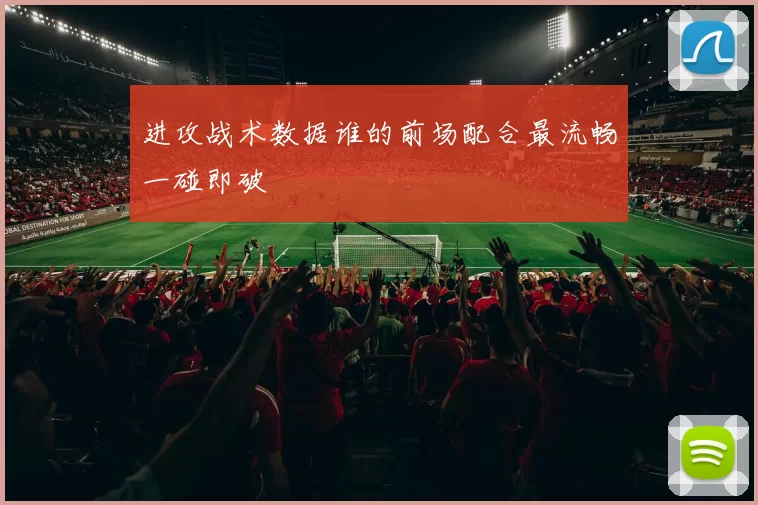 进攻战术数据谁的前场配合最流畅一碰即破