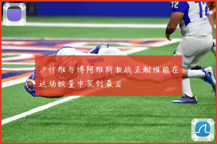 沙什维与博阿维斯激战正酣谁能在这场较量中笑到最后