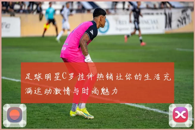 足球明星C罗挂件热销让你的生活充满运动激情与时尚魅力