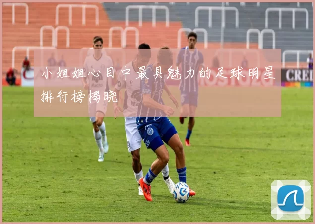 小姐姐心目中最具魅力的足球明星排行榜揭晓