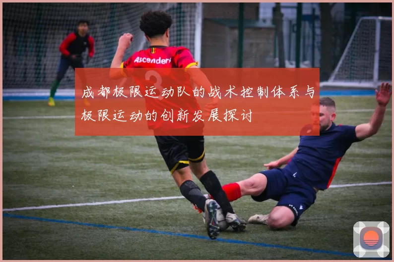 成都极限运动队的战术控制体系与极限运动的创新发展探讨