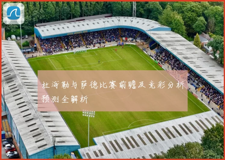 杜海勒与萨德比赛前瞻及竞彩分析预测全解析