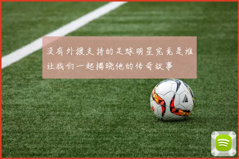 没有外援支持的足球明星究竟是谁让我们一起揭晓他的传奇故事