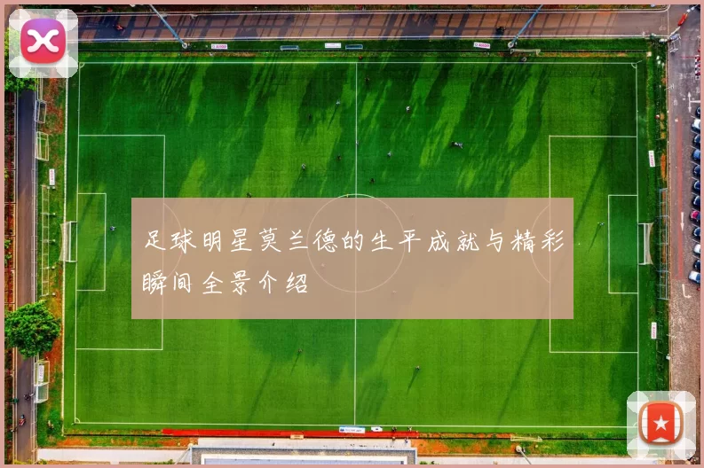足球明星莫兰德的生平成就与精彩瞬间全景介绍