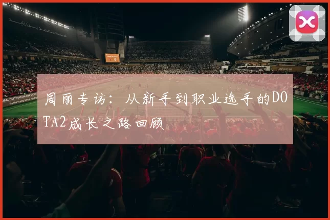 周丽专访：从新手到职业选手的DOTA2成长之路回顾